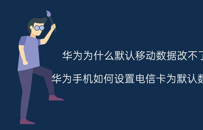 华为为什么默认移动数据改不了 华为手机如何设置电信卡为默认数据？